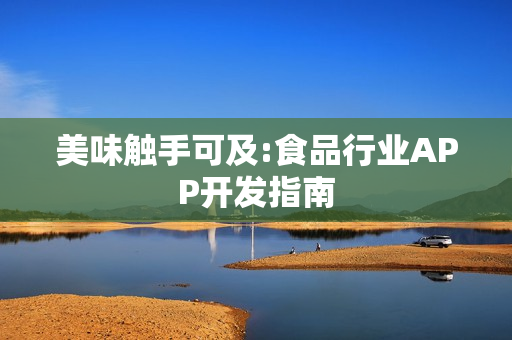 美味触手可及:食品行业APP开发指南