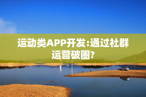 运动类APP开发:通过社群运营破圈?