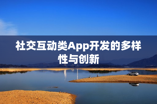 社交互动类App开发的多样性与创新