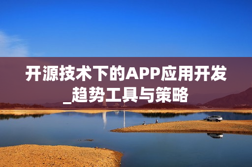 开源技术下的APP应用开发_趋势工具与策略 开源技术下的APP应用开发_趋势工具与策略