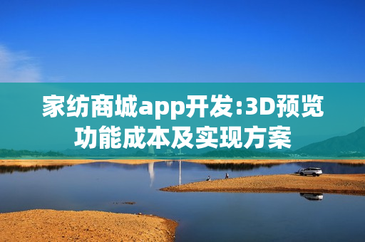 家纺商城app开发:3D预览功能成本及实现方案