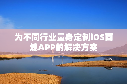 为不同行业量身定制iOS商城APP的解决方案