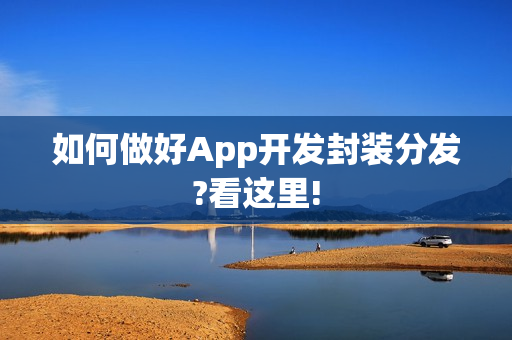 如何做好App开发封装分发?看这里!