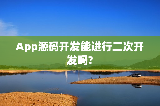 App源码开发能进行二次开发吗?
