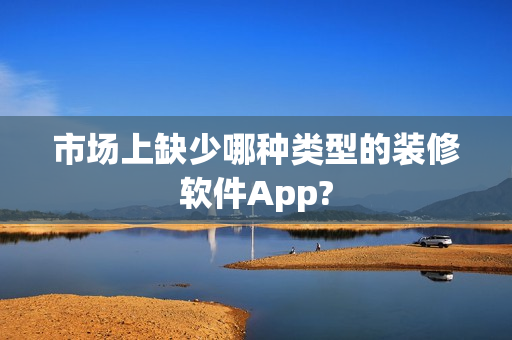市场上缺少哪种类型的装修软件App?