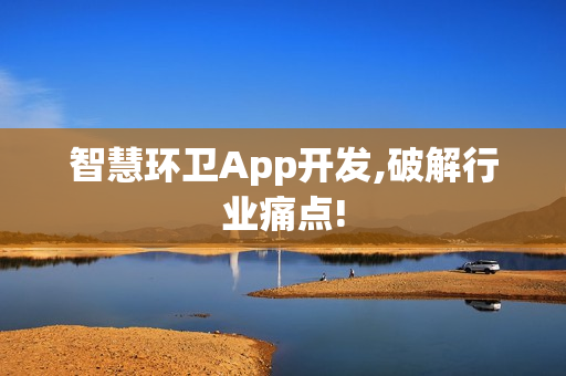 智慧环卫App开发,破解行业痛点!