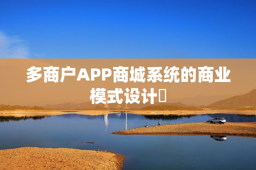 多商户APP商城系统的商业模式设计‌