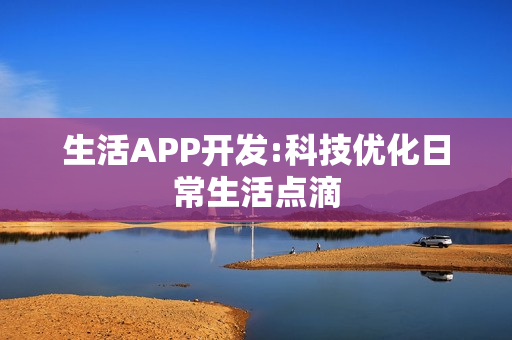 生活APP开发:科技优化日常生活点滴