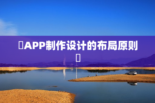 ‌APP制作设计的布局原则‌