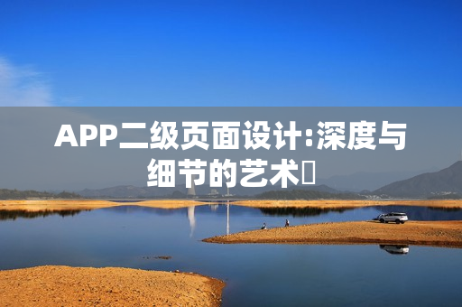 APP二级页面设计:深度与细节的艺术‌