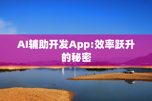 AI辅助开发App:效率跃升的秘密