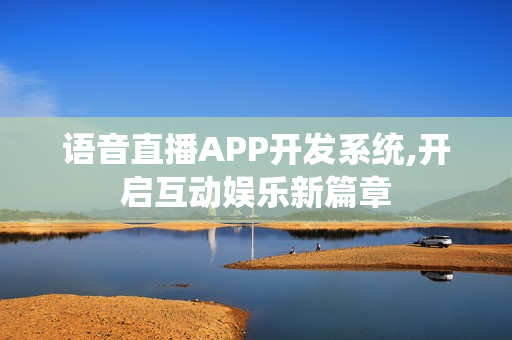 语音直播APP开发系统,开启互动娱乐新篇章
