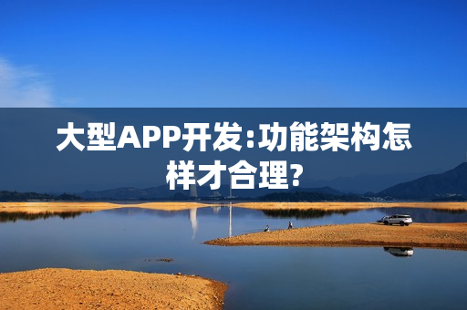 大型APP开发:功能架构怎样才合理?