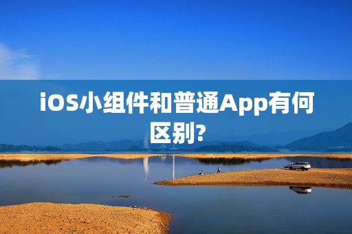 iOS小组件和普通App有何区别?