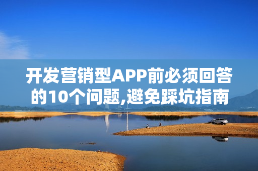 开发营销型APP前必须回答的10个问题,避免踩坑指南