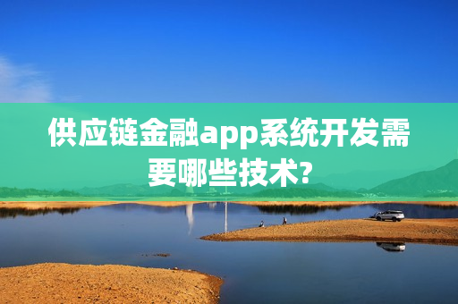 供应链金融app系统开发需要哪些技术?