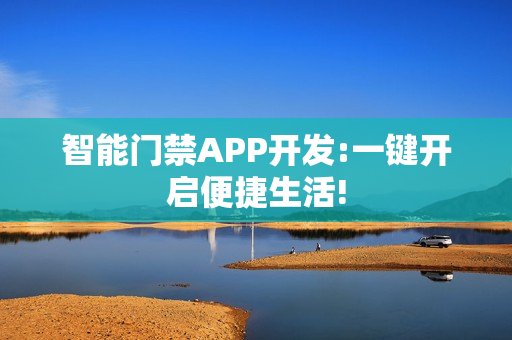智能门禁APP开发:一键开启便捷生活!