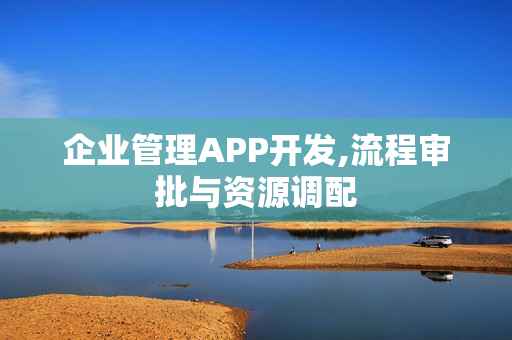 企业管理APP开发,流程审批与资源调配