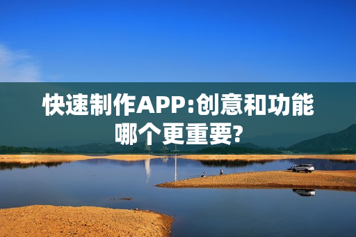 快速制作APP:创意和功能哪个更重要?