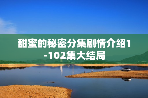 甜蜜的秘密分集剧情介绍1-102集大结局