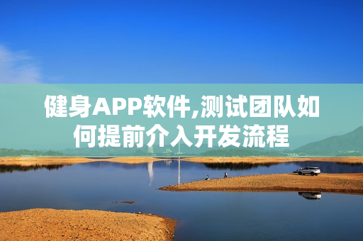 健身APP软件,测试团队如何提前介入开发流程