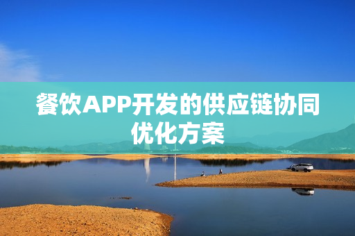 餐饮APP开发的供应链协同优化方案