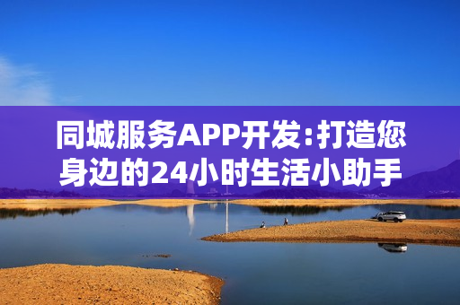 同城服务APP开发:打造您身边的24小时生活小助手