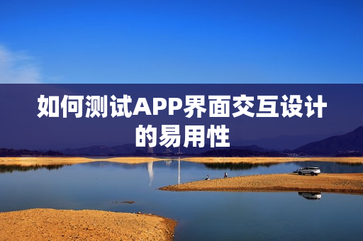 如何测试APP界面交互设计的易用性