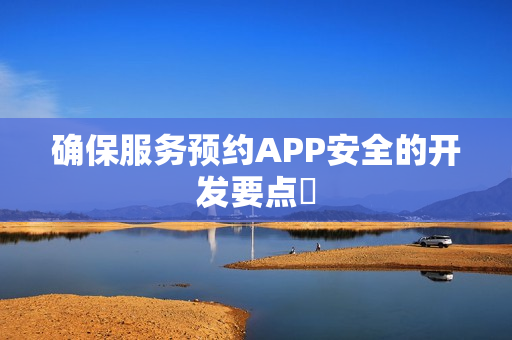 确保服务预约APP安全的开发要点‌