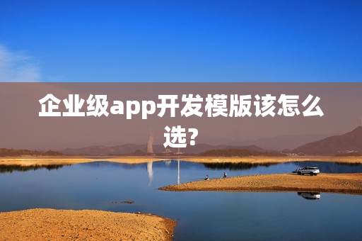 企业级app开发模版该怎么选?