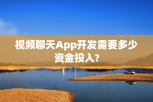 视频聊天App开发需要多少资金投入?