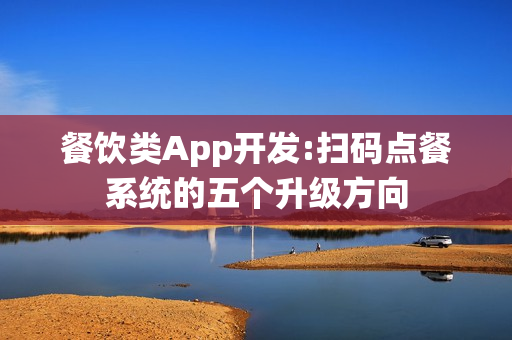 餐饮类App开发:扫码点餐系统的五个升级方向
