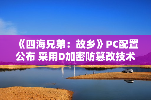 《四海兄弟：故乡》PC配置公布 采用D加密防篡改技术