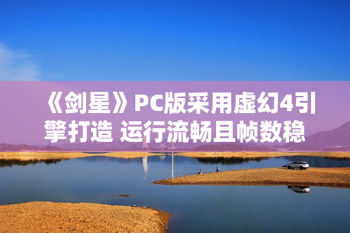 《剑星》PC版采用虚幻4引擎打造 运行流畅且帧数稳定