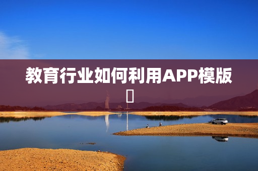 教育行业如何利用APP模版‌