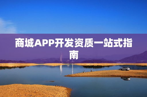 商城APP开发资质一站式指南