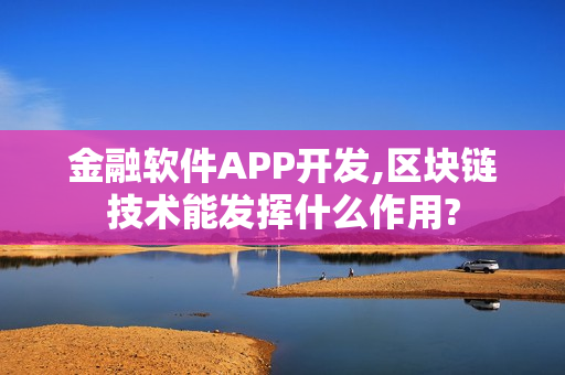 金融软件APP开发,区块链技术能发挥什么作用?
