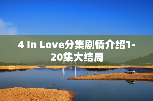 4 In Love分集剧情介绍1-20集大结局