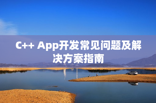 C++ App开发常见问题及解决方案指南