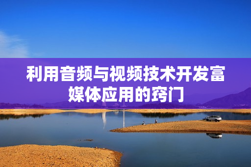 利用音频与视频技术开发富媒体应用的窍门