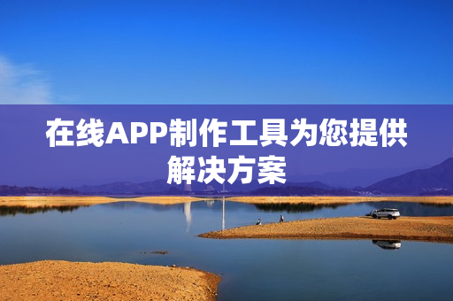 在线APP制作工具为您提供解决方案