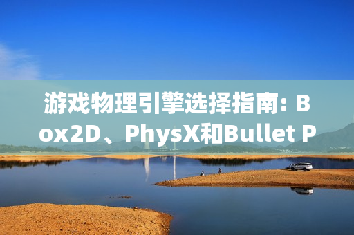 游戏物理引擎选择指南: Box2D、PhysX和Bullet Physics对比