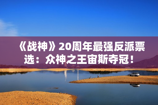 《战神》20周年最强反派票选：众神之王宙斯夺冠！