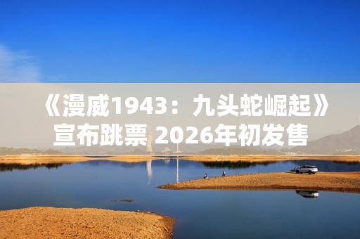 《漫威1943：九头蛇崛起》宣布跳票 2026年初发售