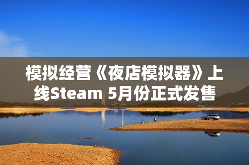模拟经营《夜店模拟器》上线Steam 5月份正式发售