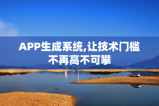 APP生成系统,让技术门槛不再高不可攀