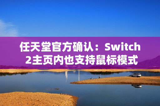 任天堂官方确认：Switch 2主页内也支持鼠标模式