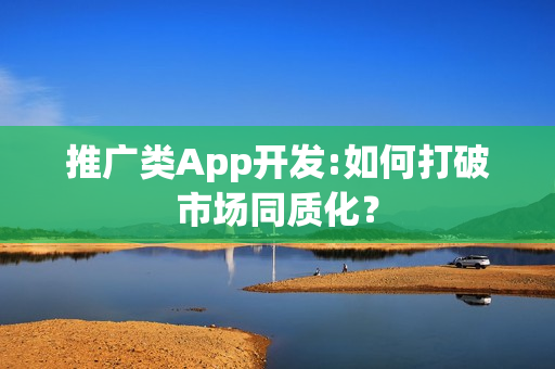 推广类App开发:如何打破市场同质化？
