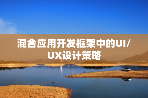 混合应用开发框架中的UI/UX设计策略