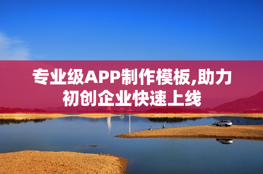 专业级APP制作模板,助力初创企业快速上线
